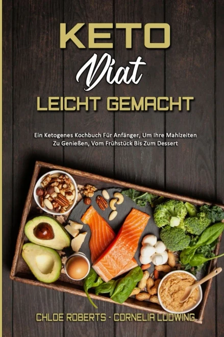 Keto-Di?t Leicht Gemacht: Ein Ketogenes Kochbuch F?r Anf?nger, Um Ihre Mahlzeiten Zu Genie?en, Vom Fr?hst?ck Bis Zum Dessert (Keto Diet Made Easy) (Ge