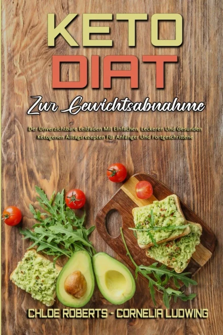 Keto-Di?t Zur Gewichtsabnahme: Der Unverzichtbare Leitfaden Mit Einfachen, Leckeren Und Gesunden Ketogenen Alltagsrezepten F?r Anf?nger Und Fortgeschr