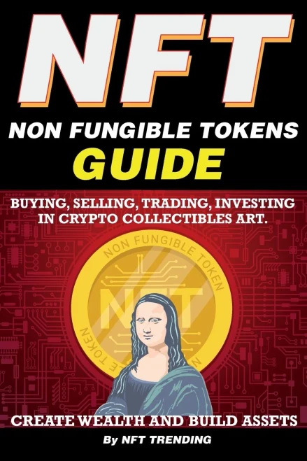 NFT (Non Fungible Tokens), Guide; Buying, Selling, Trading, Investing in Crypto Collectibles Art. Create Wealth and Build Assets: Or Become a NFT Digi