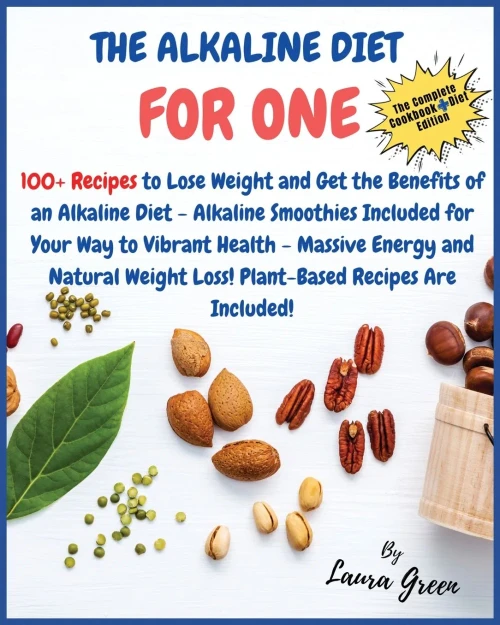 The Alkaline Diet Cookbook for One: 100+ Recipes to Lose Weight and Get the Benefits of an Alkaline Diet - Alkaline Smoothies Included for Your Way to