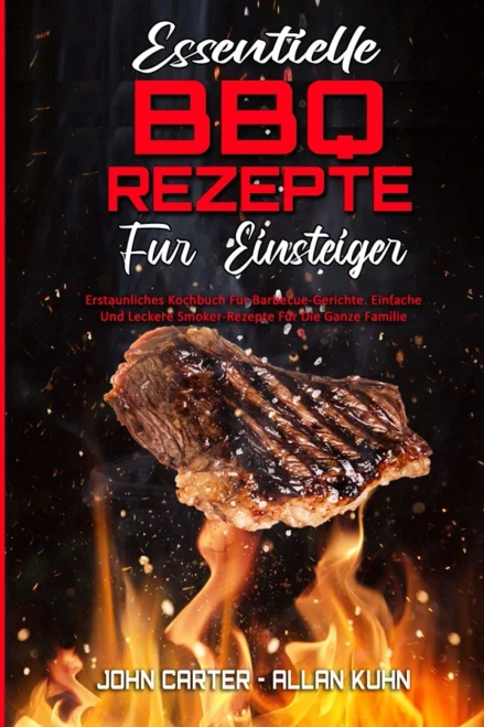 Essentielle BBQ-Rezepte F?r Einsteiger: Erstaunliches Kochbuch F?r Barbecue-Gerichte. Einfache Und Leckere Smoker-Rezepte F?r Die Ganze Familie (Essen