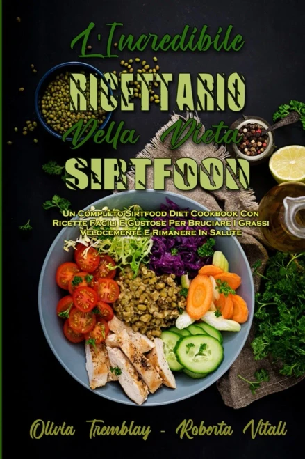 L'Incredibile Ricettario Della Dieta Sirtfood: Un Completo Sirtfood Diet Cookbook Con Ricette Facili E Gustose Per Bruciare I Grassi Velocemente E Rim