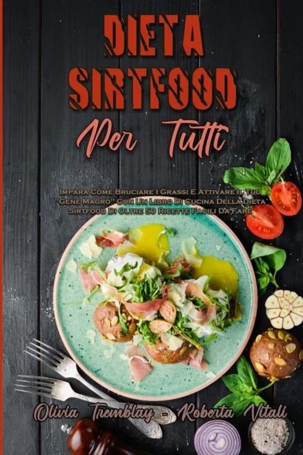 Dieta Sirtfood Per Tutti: Impara Come Bruciare I Grassi E Attivare Il Tuo "Gene Magro" Con Un Libro Di Cucina Della Dieta Sirtfood Di Oltre 50 Ricette