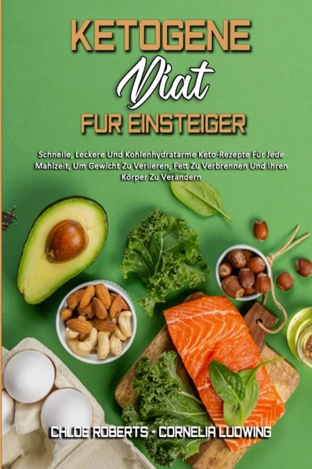 Ketogene Di?t F?r Einsteiger: Schnelle, Leckere Und Kohlenhydratarme Keto-Rezepte F?r Jede Mahlzeit, Um Gewicht Zu Verlieren, Fett Zu Verbrennen Und I