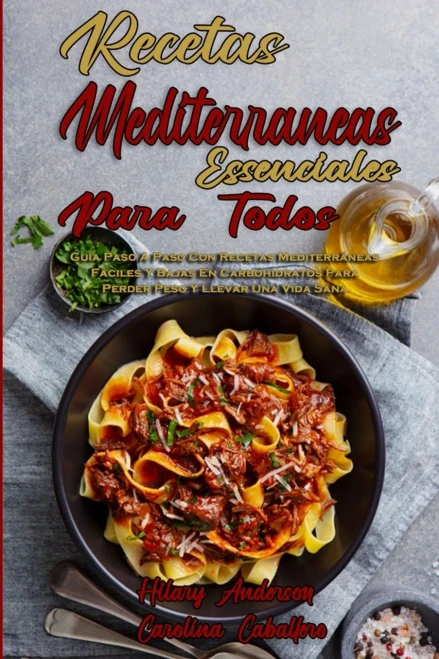 Recetas Mediterr?neas Esenciales Para Todos: Gu?a Paso A Paso Con Recetas Mediterr?neas F?ciles Y Bajas En Carbohidratos Para Perder Peso Y Llevar Una