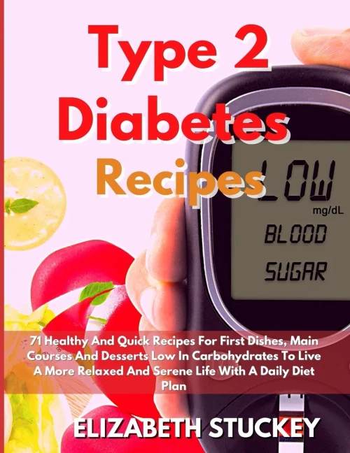 Type 2 Diabetes Recipes: 71 Healthy And Quick Recipes For First Dishes, Main Courses And Desserts Low In Carbohydrates To Live A More Relaxed And Sere