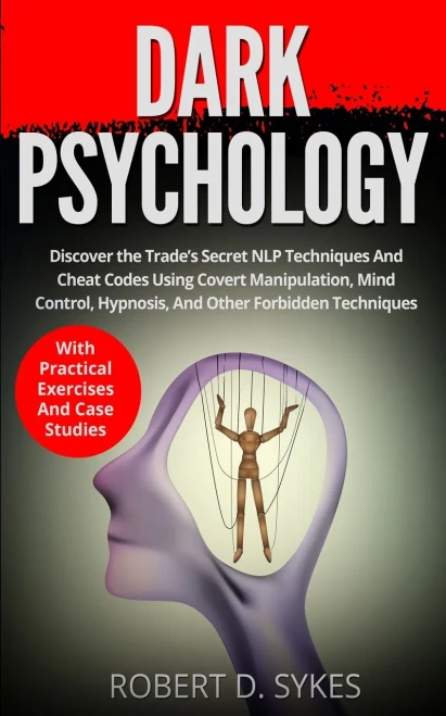 Dark Psychology: Discover The Trade's Secret NLP Techniques And Cheat Codes Using Covert Manipulation, Mind Control, Hypnosis And Other Forbidden Techniques -With Practical Exercises And Case Studies