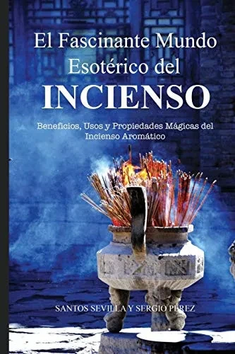El Fascinante Mundo Esot?rico del Incienso: Beneficios, Usos Y Propiedades M?gicas de Los Inciensos Arom?ticos