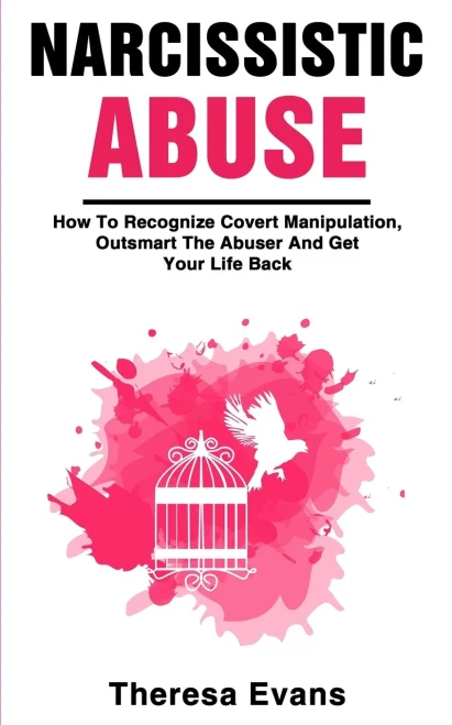 Narcissistic Abuse: How To Recognize Covert Manipulation, Outsmart The Abuser And Get Your Life Back