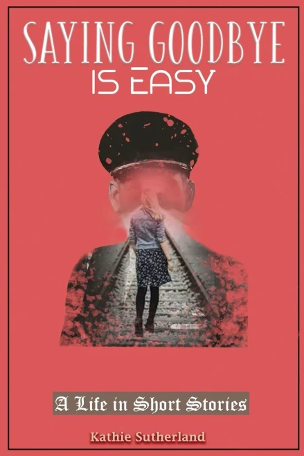 Saying Goodbye Is Easy : A Life in Short Stories