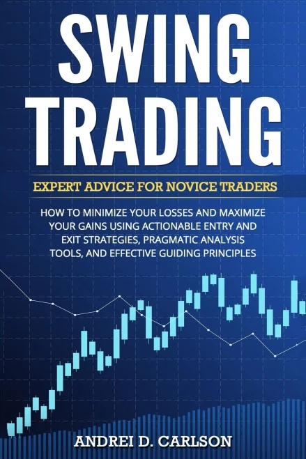 Swing Trading: Expert Advice For Novice Traders - How To Minimize Your Losses And Maximize Your Gains Using Actionable Entry And Exit Strategies, ... Tools, And Effective Guiding Principles
