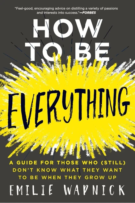 How to Be Everything: A Guide for Those Who (Still) Don't Know What They Want to Be When They Grow Up