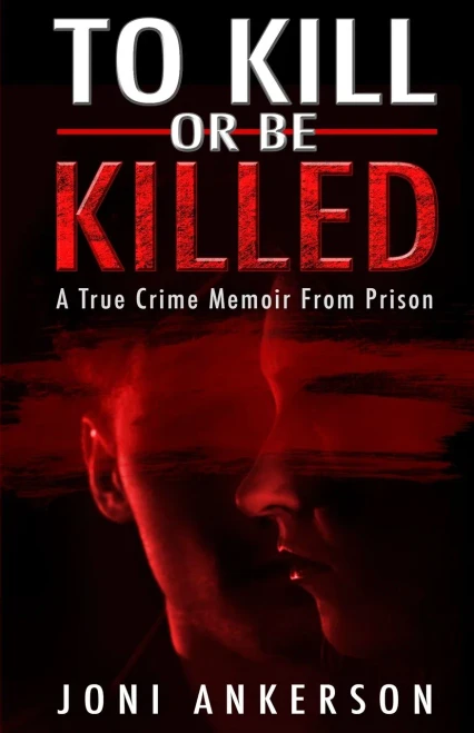 To Kill Or Be Killed: A True Crime Memoir From Prison