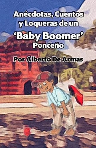 An?cdotas, Cuentos y Loqueras de un Baby Boomers Ponce?o: Por Alberto De Armas Vazquez