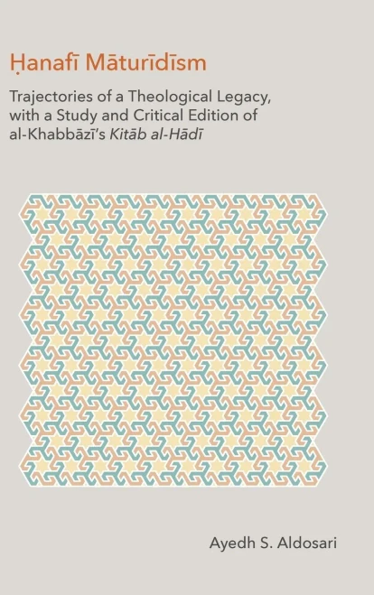 Hanafi Maturidism: Trajectories of a Theological Legacy: With a Study and Critical Edition of Al-Khabbazi's Kitab Al-Hadi