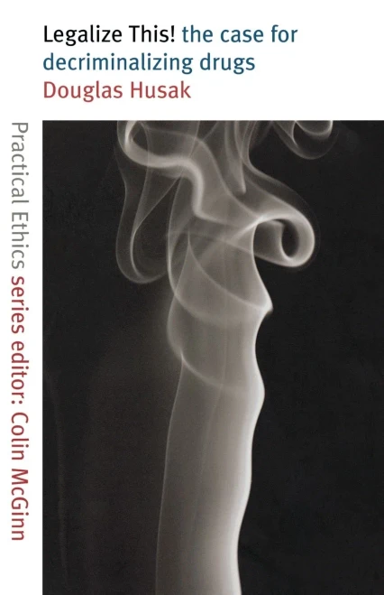 Legalize This!: The Case for Decriminalizing Drugs (Practical Ethics Series)