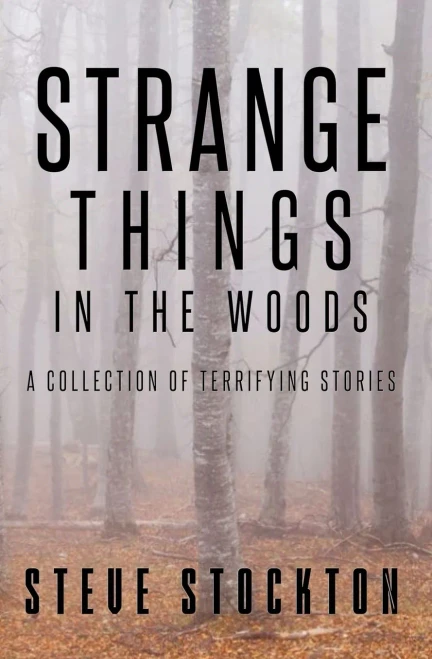 Strange Things In The Woods: A Collection of Terrifying Tales