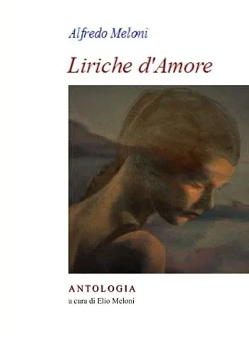 Alfredo Meloni. Liriche d'Amore: Antologia a cura di Elio Meloni