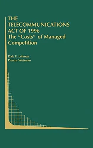 The Telecommunications Act of 1996: The �Costs� of Managed Competition (Topics in Regulatory Economics and Policy)