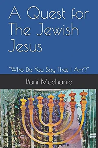 A Quest For The Jewish Jesus: Roni Mechanic's Quest For The Jewish Jesus