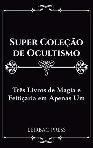 Super Cole??o de Ocultismo: Tr?s Livros de Magia e Feiti?aria em Apenas Um