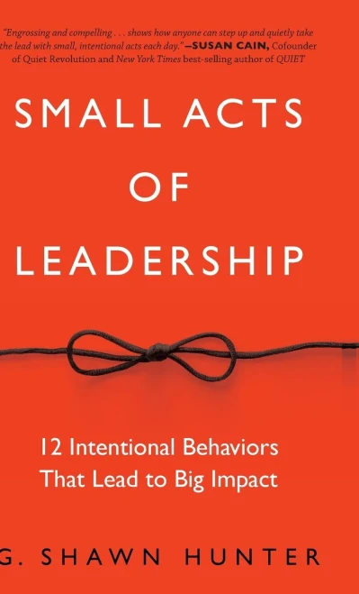 Small Acts of Leadership: 12 Intentional Behaviors That Lead to Big Impact