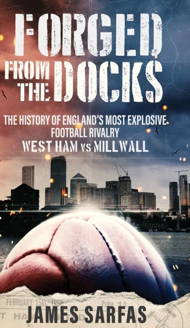 Forged From The Docks: The history of England's most explosive football rivalry. West Ham vs Millwall (Hardback)