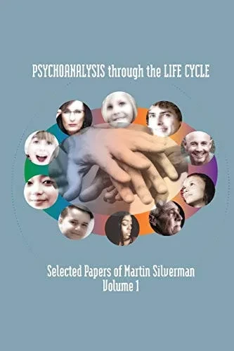 Psychoanalysis through the Life Cycle: Selected Papers of Martin Silverman Volume 1