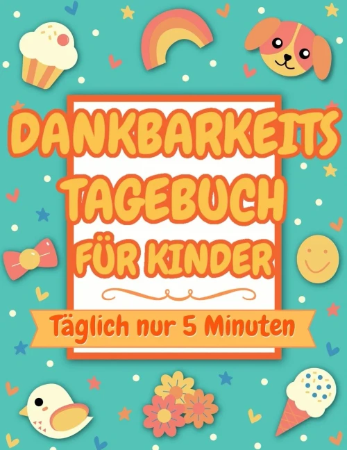 Dankbarkeitstagebuch f?r Kinder: T?glich nur 5 Minuten (dankbarkeitsbuch f?r kinder)