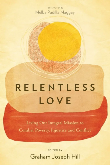 Relentless Love: Living Out Integral Mission to Combat Poverty, Injustice and Conflict