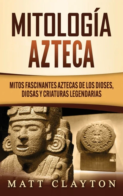 Mitolog?a azteca: Mitos fascinantes aztecas de los dioses, diosas y criaturas legendarias (Hardback)