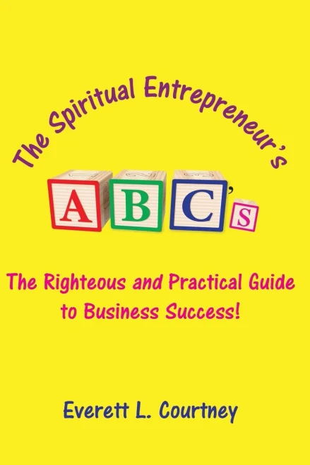 The Spiritual Entrepreneur's ABC's: The Righteous and Practical Guide to Business Success!