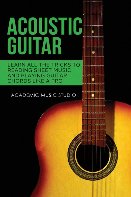 Acoustic Guitar: Learn All The Tricks to Reading Sheet Music and Playing Guitar Chords Like a Pro