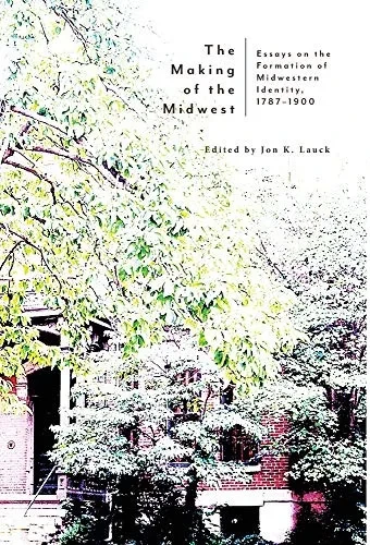 The Making of the Midwest: Essays on the Formation of Midwestern Identity, 1787-1900 (Hardback)