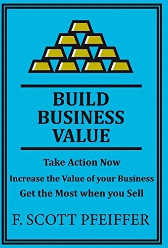Build Business Value: Take Action Now, Increase the Value of your Business, Get the Most when you Sell (Hardback)