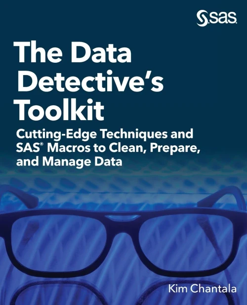 The Data Detective's Toolkit: Cutting-Edge Techniques and SAS Macros to Clean, Prepare, and Manage Data