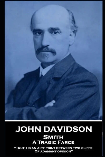 John Davidson - Smith - A Tragic Farce: 'Truth is an airy point between two cliffs Of adamant opinion''