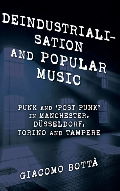 Deindustrialisation and Popular Music: Punk and 'Post-Punk' in Manchester, D?sseldorf, Torino and Tampere (Hardback)