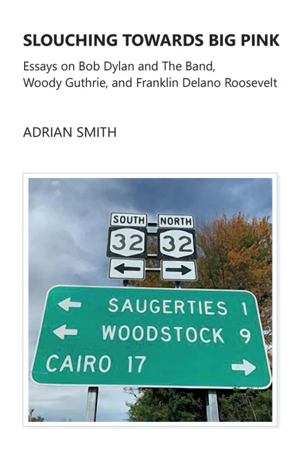 Slouching Towards Big Pink: Essays on Bob Dylan and The Band, Woody Guthrie, and Franklin Delano Roosevelt