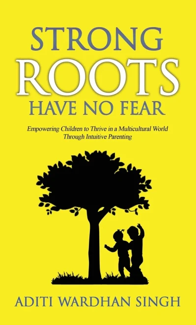 Strong Roots Have No Fear: Empowering Children to Thrive in a Multicultural World with Intuitive Parenting (Hardback)