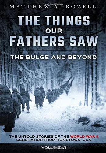 The Bulge and Beyond: The Things Our Fathers Saw-The Untold Stories of the World War II Generation-Volume VI (Hardback)