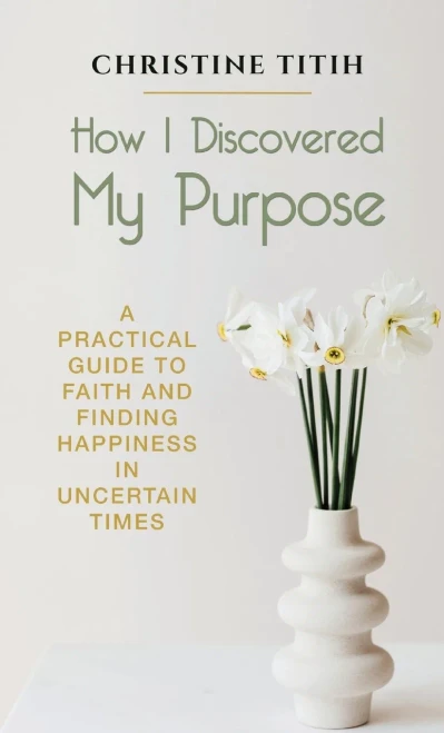 How I Discovered My Purpose: A Practical Guide to Faith and Finding Happiness in Uncertain Times (Hardback)