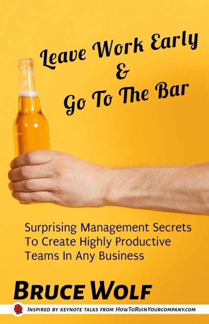 Leave Work Early And Go To The Bar: Surprising Management Secrets To Create Highly Productive Teams In Any Business