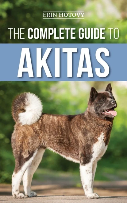 The Complete Guide to Akitas: Raising, Training, Exercising, Feeding, Socializing, and Loving Your New Akita Puppy (Hardback)