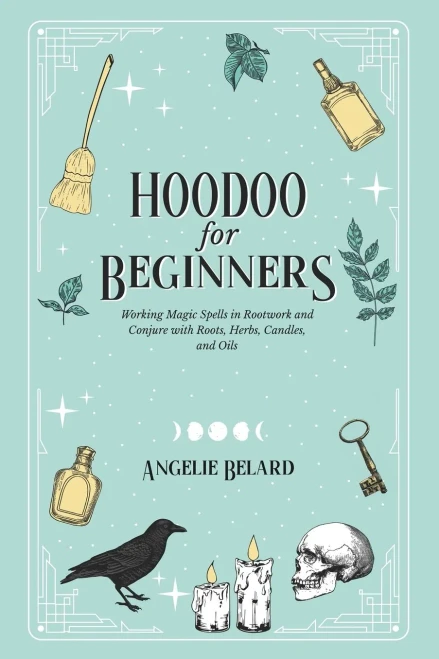 Hoodoo For Beginners: Working Magic Spells in Rootwork and Conjure with Roots, Herbs, Candles, and Oils (9781736656006)