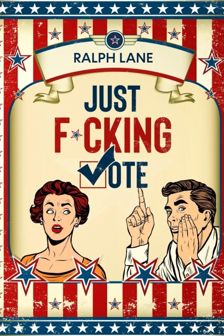 Just F*cking Vote: Humorous Picture Book With Poems and Quotations to Encourage Voting for Reluctant Voters and Graduates