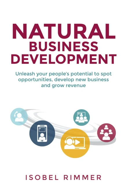Natural Business Development: Unleash Your People's Potential to Spot Opportunities, Develop New Business and Grow Revenue