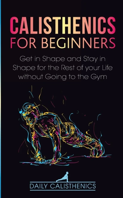 Calisthenics for Beginners: Get in Shape and Stay in Shape for the Rest of your Life without Going to the Gym (9781777324315)