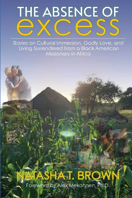 The Absence of Excess: Stories on Cultural Immersion, Godly Love, and Living Surrendered from a Black American Missionary in Africa