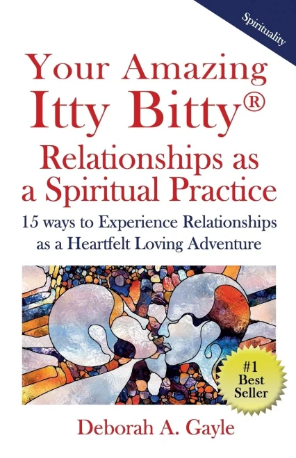 Your Amazing Itty Bitty(R) Relationships As A Spiritual Practice: 15 ways to Experience Relationships as a Heartfelt Loving Adventure